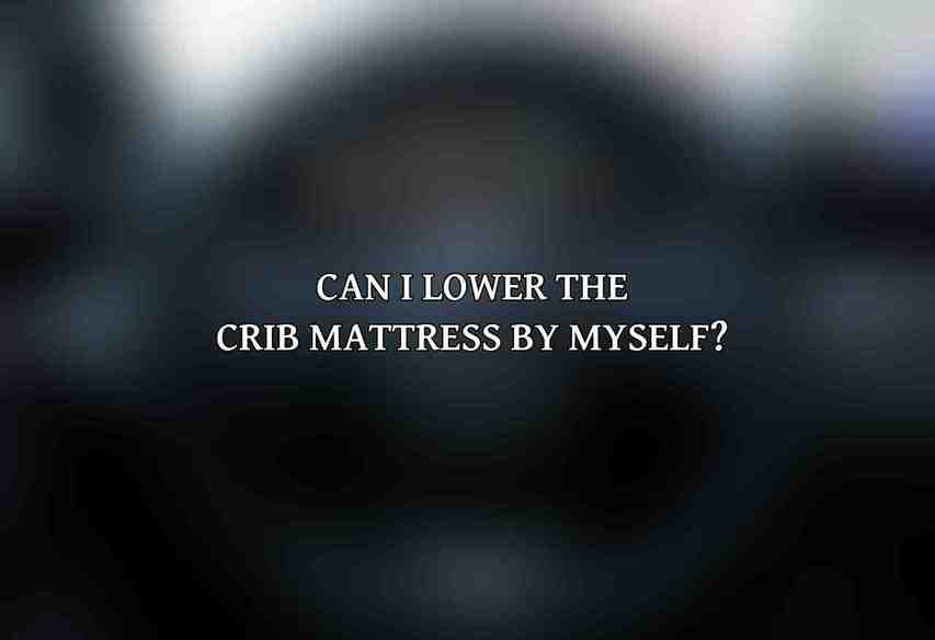 Can I lower the crib mattress by myself?