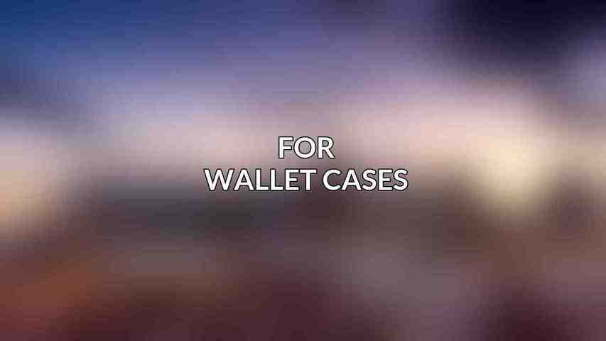 For Wallet Cases: