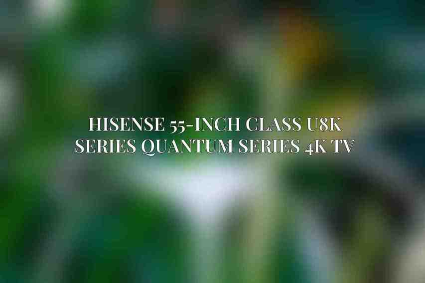 Hisense 55-Inch Class U8K Series Quantum Series 4K TV