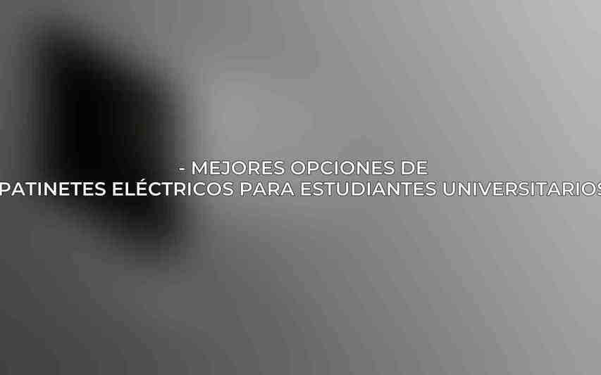 - Mejores opciones de Patinetes Eléctricos para Estudiantes Universitarios