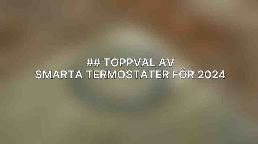 ## Toppval av Smarta Termostater för 2024