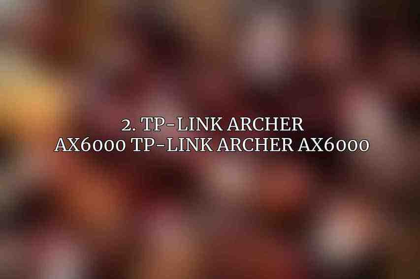 2. TP-Link Archer AX6000 TP-Link Archer AX6000
