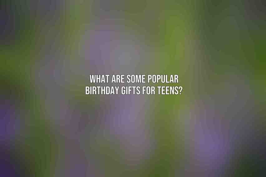 What are some popular birthday gifts for teens?