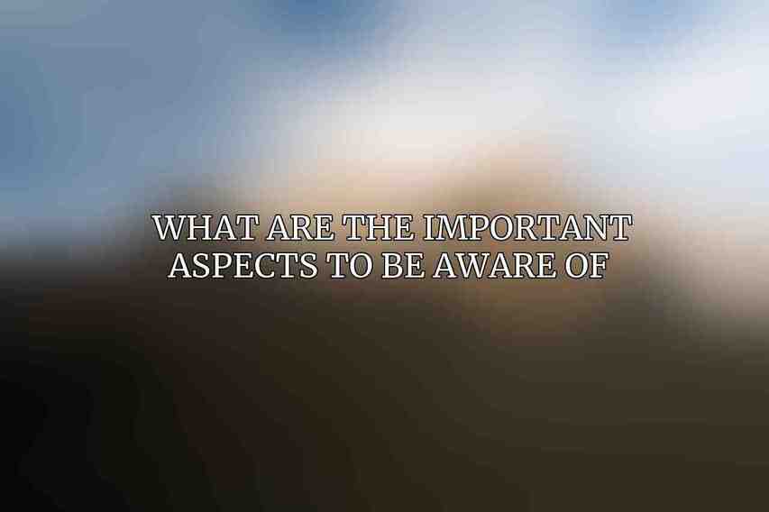  What are the important aspects to be aware of: