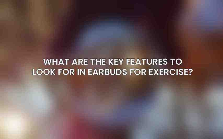 What are the key features to look for in earbuds for exercise?