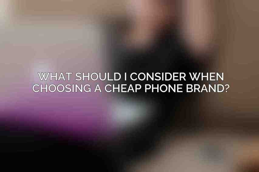 What should I consider when choosing a cheap phone brand?