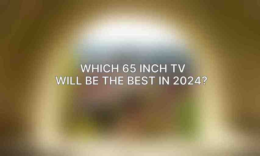 Which 65 inch TV will be the best in 2024?
