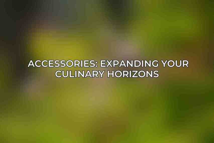 Accessories: Expanding Your Culinary Horizons 