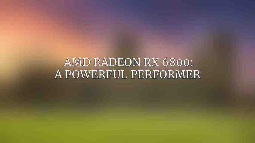 AMD Radeon RX 6800: A Powerful Performer 