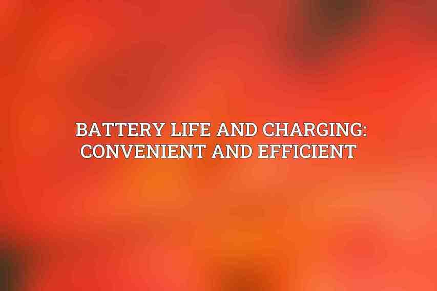 Battery Life and Charging: Convenient and Efficient 
