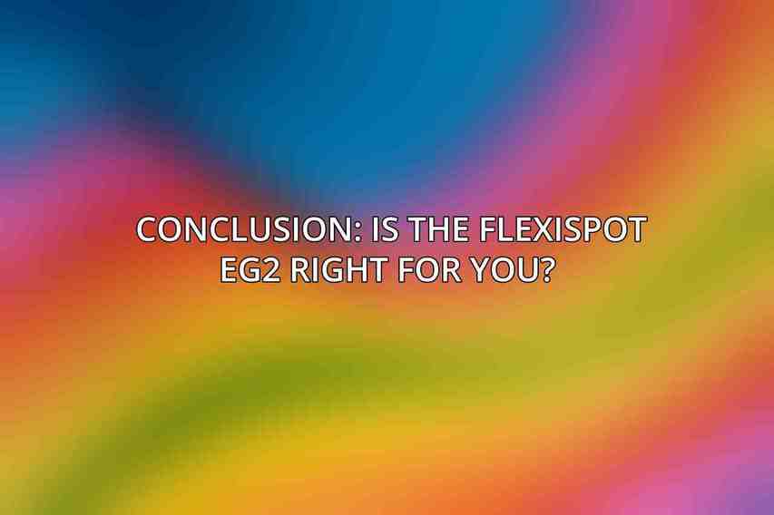 Conclusion: Is the Flexispot EG2 Right for You? 