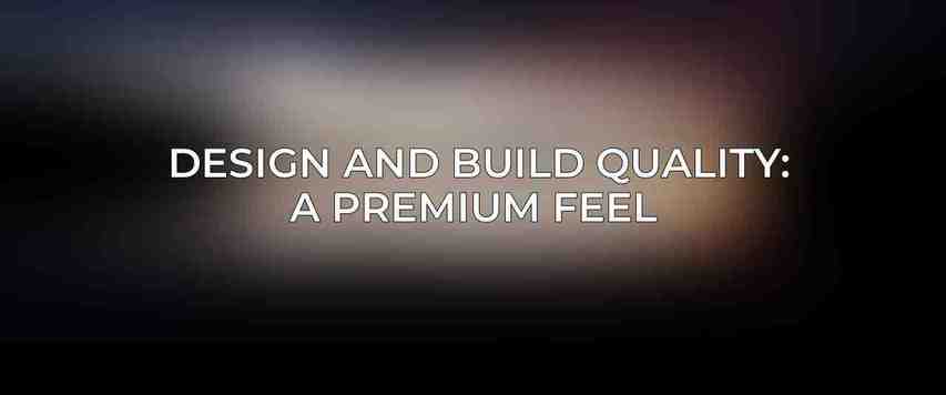 Design and Build Quality: A Premium Feel 