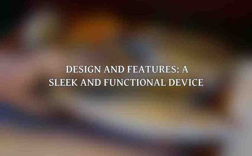 Design and Features: A Sleek and Functional Device 