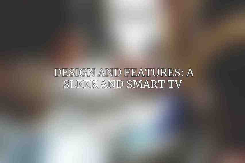 Design and Features: A Sleek and Smart TV 
