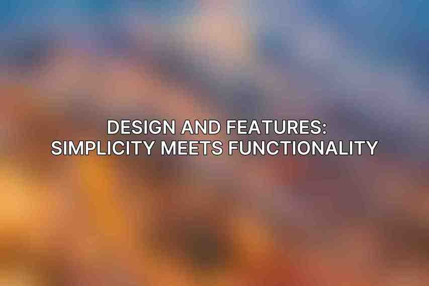 Design and Features: Simplicity Meets Functionality 
