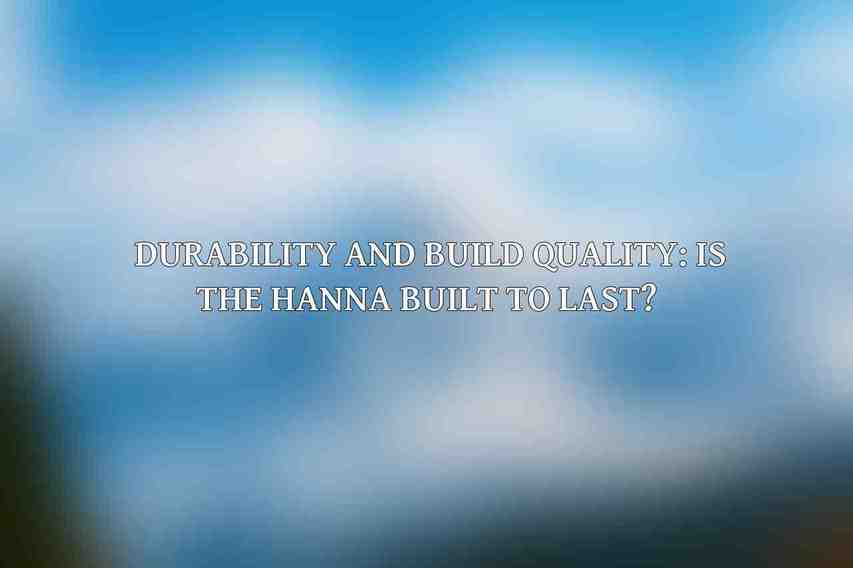 Durability and Build Quality: Is the Hanna Built to Last? 