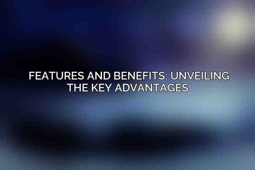 Features and Benefits: Unveiling the Key Advantages 