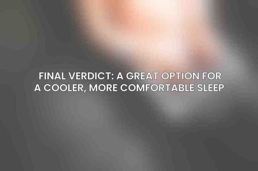 Final Verdict: A Great Option for a Cooler, More Comfortable Sleep 