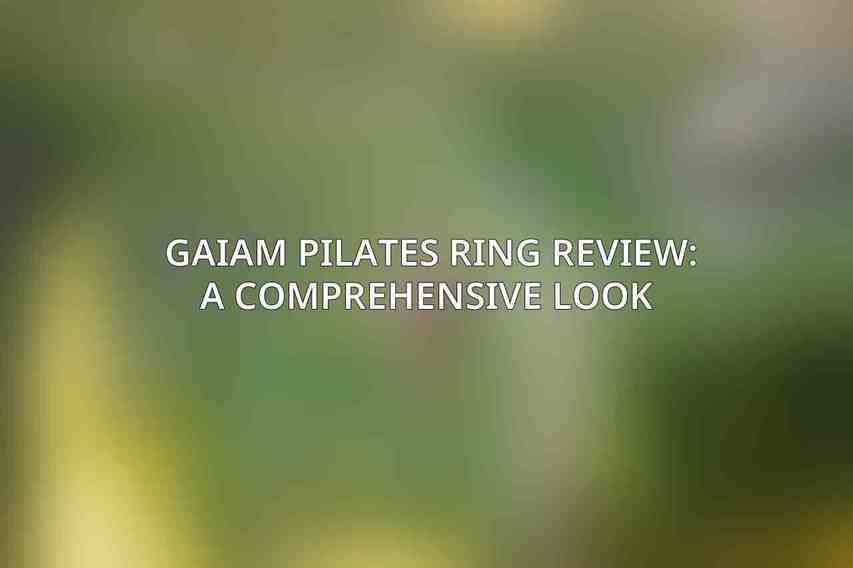 Gaiam Pilates Ring Review: A Comprehensive Look 