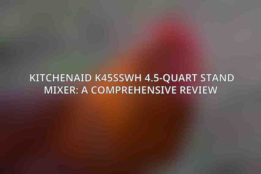 KitchenAid K45SSWH 4.5-Quart Stand Mixer: A Comprehensive Review 