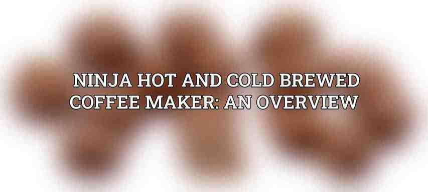 Ninja Hot and Cold Brewed Coffee Maker: An Overview 