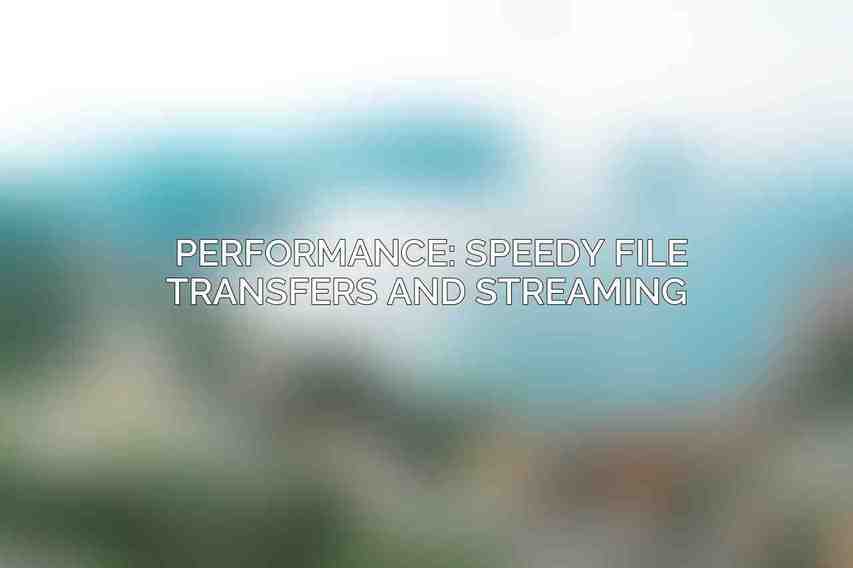 Performance: Speedy File Transfers and Streaming 