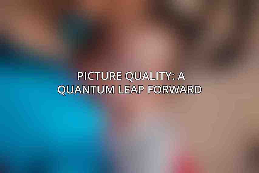 Picture Quality: A Quantum Leap Forward 
