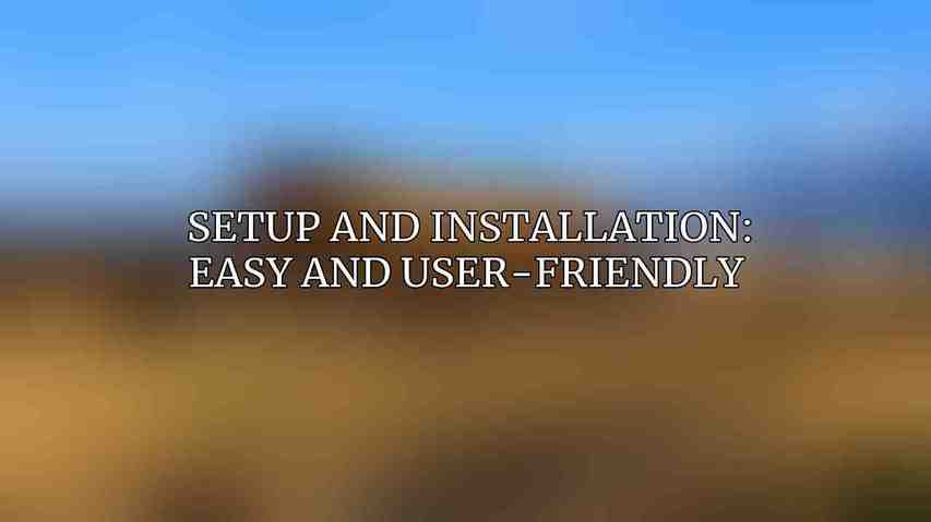 Setup and Installation: Easy and User-Friendly 