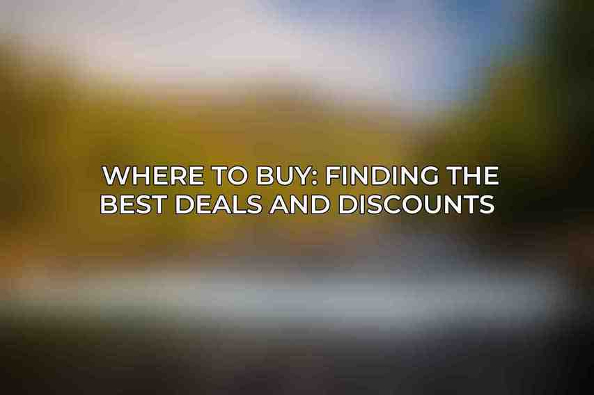 Where to Buy: Finding the Best Deals and Discounts 